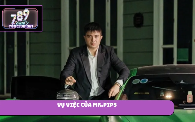 Vụ Việc Của Mr.Pips Và Bài Học Lựa Chọn Nền Tảng 789club vụ việc của Mr.Pips